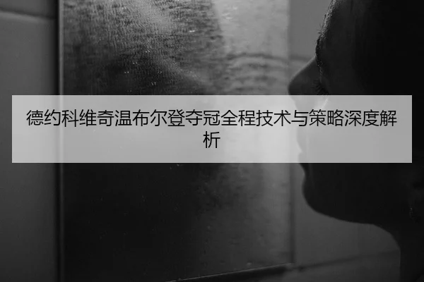 德约科维奇温布尔登夺冠全程技术与策略深度解析