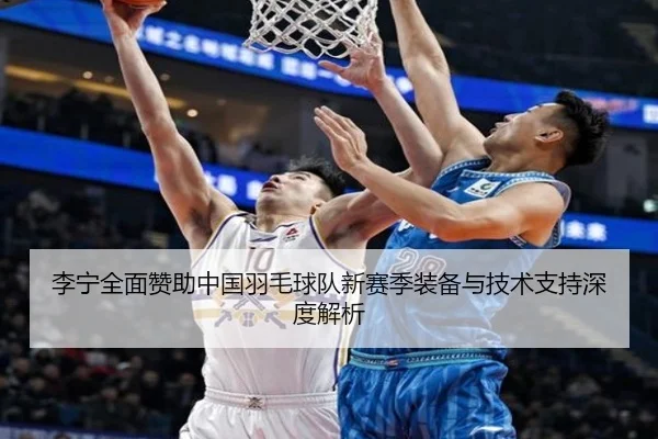 李宁全面赞助中国羽毛球队新赛季装备与技术支持深度解析