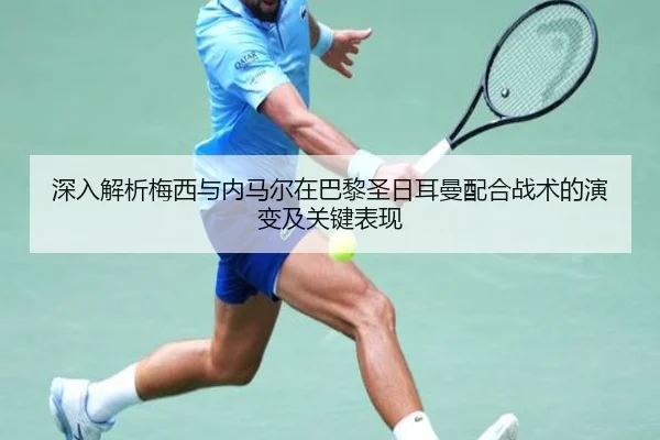 深入解析梅西与内马尔在巴黎圣日耳曼配合战术的演变及关键表现